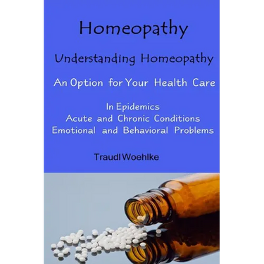 Homeopathy Understanding Homeopathy: An Option for Your Health Care In Epidemics, in Acute, Recurring and Chronical Conditions, and with Emotional and