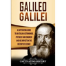 Galileo Galilei: A Captivating Guide to an Italian Astronomer, Physicist, and Engineer and His Impact on the History of Science