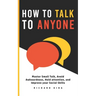 How To Talk To Anyone: Master Small Talk, Avoid Awkwardness, Hold Attention, and Improve your Social Skills