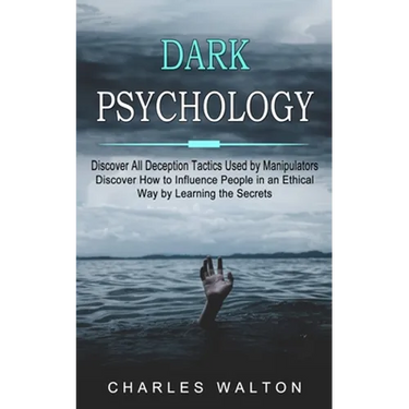 Dark Psychology: Discover All Deception Tactics Used by Manipulators (Discover How to Influence People in an Ethical Way by Learning the Secrets)