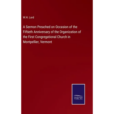A Sermon Preached on Occasion of the Fiftieth Anniversary of the Organization of the First Congregational Church in Montpellier, Vermont