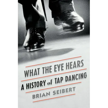 What the Eye Hears: A History of Tap Dancing