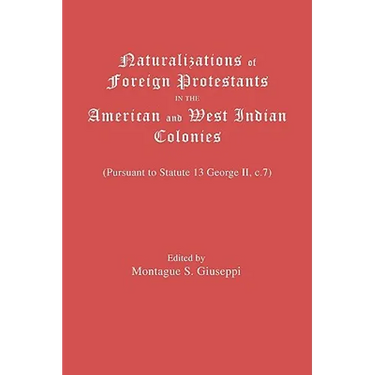 Naturalizations of Foreign Protestants in the American and West Indian Colonies. (Pursuant to Statute 13 George II, C.7)