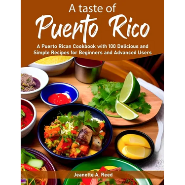 A taste of Puerto Rico: A Puerto Rican Cookbook with 100 Delicious and Simple Recipes for Beginners and Advanced Users