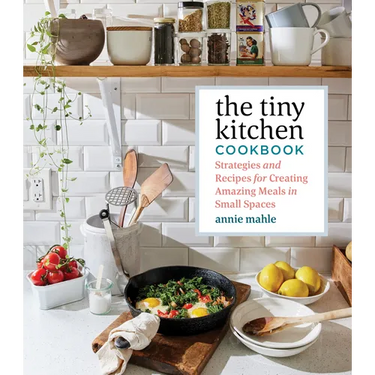The Tiny Kitchen Cookbook: Strategies and Recipes for Creating Amazing Meals in Small Spaces