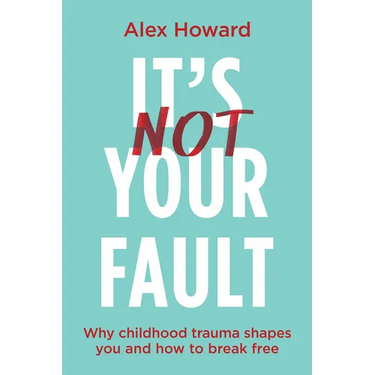 Its Not Your Fault: Why Childhood Trauma Shapes You and How to Break Free