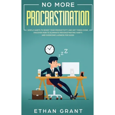 No More Procrastination: Simple Habits To Boost Your Productivity Get Things Done. Discover How to Eliminate Procrastinating Habits & Overcome Lazines