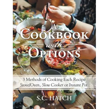 A Cookbook with Options: 3 Methods of Cooking Each Recipe Stove/Oven, Slow Cooker or Instant Pot