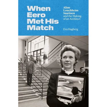When Eero Met His Match: Aline Louchheim Saarinen and the Making of an Architect