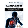 Lung Cancer: The Guide for Surviving and Building Resilience While Living with or Preventing Incurable Lung Cancer