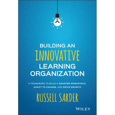 Building an Innovative Learning Organization: A Framework to Build a Smarter Workforce, Adapt to Change, and Drive Growth