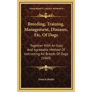 Breeding, Training, Management, Diseases, Etc. Of Dogs: Together With An Easy And Agreeable Method Of Instructing All Breeds Of Dogs (1860)