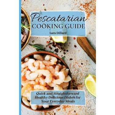 Pescatarian Cooking Guide: Quick and straightforward Healthy Delicious Dishes for your everyday meals