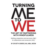Turning Me to We: The Art of Partnering with Mindfulness: Shifting competition and narcissism (me) to collaboration and connection (WE)