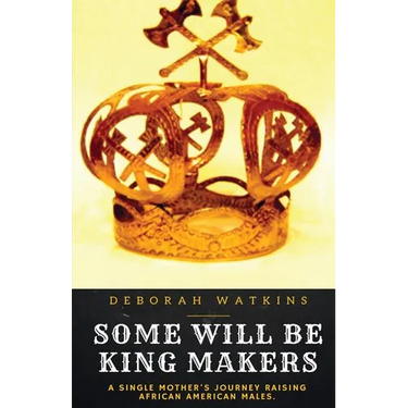 Some Will Be King Makers: A single mother's journey raising African American males