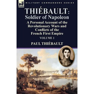 Thiébault: Soldier of Napoleon: Volume 1-a Personal Account of the Revolutionary Wars and Conflicts of the French First Empire
