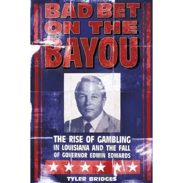 Bad Bet on the Bayou: The Rise and Fall of Gambling in Louisiana and the Fate of Governor Edwin Edwards