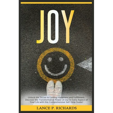 Joy: Unlock the Secret to Lasting Happiness and Fulfillment: Discover the Transformative Power of Joy in Every Aspect of Yo