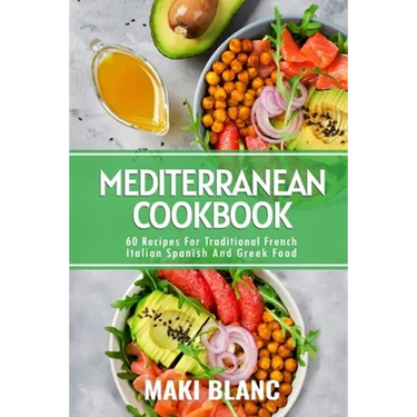 Mediterranean Cookbook: 60 Recipes For Traditional French Italian Spanish And Greek Food