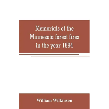 Memorials of the Minnesota forest fires in the year 1894: with a chapter on the forest fires in Wisconsin in the same year