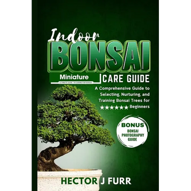Indoor Bonsai Care Guide: A Comprehensive Guide to Selecting, Nurturing, and Training Bonsai Trees for Beginners