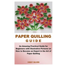 Paper Quilling Guide: An Amazing Practical Guide for Beginners with Illustrative Pictures on How to Become an Expert in the Art of Paper Quilling