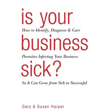 Is Your Business Sick?: How To Identify, Diagnose, and Cure Parasites Infecting Your Business So It Can Grow From Sick to Successful