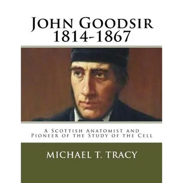John Goodsir (1814-1867): A Scottish Anatomist and Pioneer of the Study of the Cell