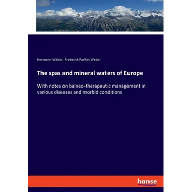 The spas and mineral waters of Europe: With notes on balneo-therapeutic management in various diseases and morbid conditions