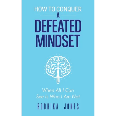 How To Conquer A Defeated Mindset: When all I can see is who I am not