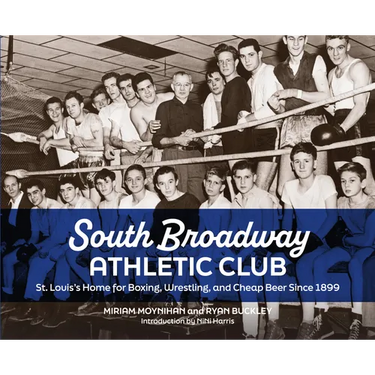 South Broadway Athletic Club: St. Louis's Home for Boxing, Wrestling, and Cheap Beer Since 1899