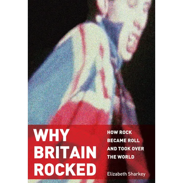 Why Britain Rocked: How Rock Became Roll and Took Over the World
