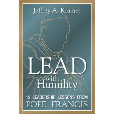 Lead with Humility: 12 Leadership Lessons from Pope Francis