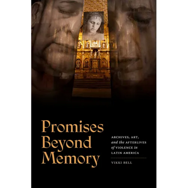 Promises Beyond Memory: Archives, Art, and the Afterlives of Violence in Latin America