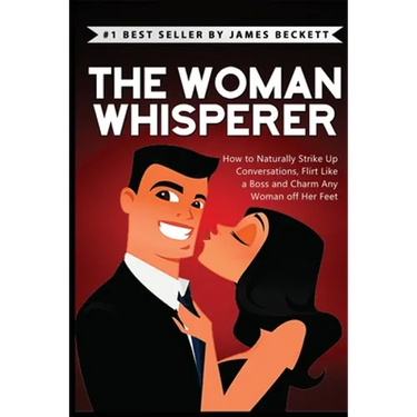 The Woman Whisperer: How to Naturally Strike Up Conversations, Flirt Like a Boss, and Charm Any Woman Off Her Feet