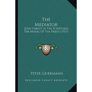 The Mediator: Jesus Christ In The Scriptures, The Model Of The Priest (1917)