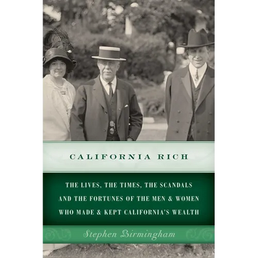 California Rich: The lives, the times, the scandals and the fortunes of the men & women who made & kept California's wealth