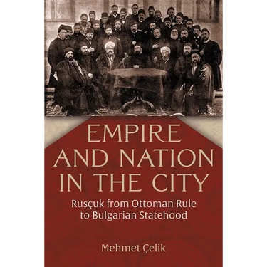 Empire and Nation in the City: Rusçuk from Ottoman Rule to Bulgarian Statehood