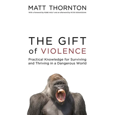 The Gift of Violence: Practical Knowledge for Surviving and Thriving in a Dangerous World