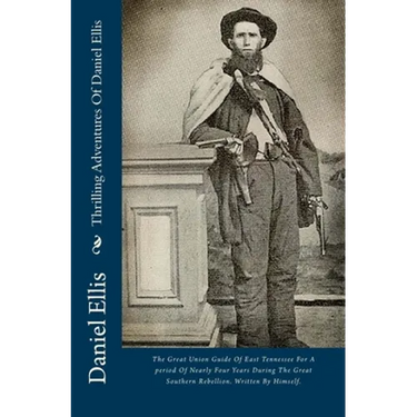 Thrilling Adventures Of Daniel Ellis: The Great Union Guide Of East Tennessee For A period Of Nearly Four Years During The Great Southern Rebellion. W