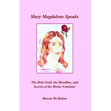 Mary Magdalene Speaks: The Holy Grail, the Bloodline and the Secrets of the Divine Feminine