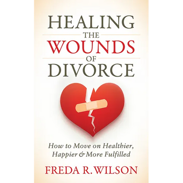 Healing the Wounds of Divorce: How to Move on Healthier, Happier, and More Fulfilled