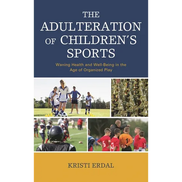 The Adulteration of Children's Sports: Waning Health and Well-Being in the Age of Organized Play