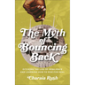 The Myth of Bouncing Back: Ditching the Lies of Resilience and Learning How to Rise for Real