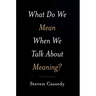 What Do We Mean When We Talk about Meaning?