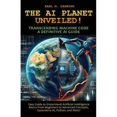 The AI Planet Unveiled! Transcending Machine Code, a Definitive AI Guide: Easy Guide to Understand Artificial Intelligence: Basics from Beginners to A
