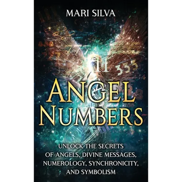 Angel Numbers: Unlock the Secrets of Angels, Divine Messages, Numerology, Synchronicity, and Symbolism