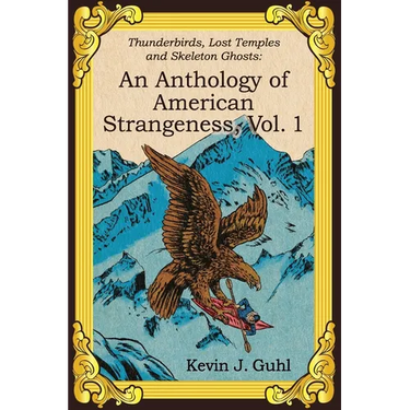 An Anthology of American Strangeness, Vol. 1: Thunderbirds, Lost Temples and Skeleton Ghosts