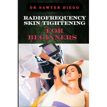 Radiofrequency Skin Tightening for Beginners: Comprehensive Guide To Non-Surgical Facial And Body Contouring, Wrinkle Reduction, And Advanced Techniqu