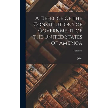 A Defence of the Constitutions of Government of the United States of America; Volume 1